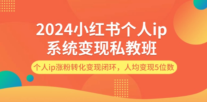 2024小红书个人ip系统变现私教班，个人ip涨粉转化变现闭环，人均变现5位数-科景笔记