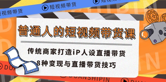 普通人的短视频带货课 传统商家打造iP人设直播带货 8种变现与直播带货技巧-科景笔记