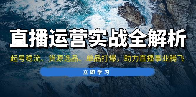 直播运营实战全解析：起号稳流、货源选品、单品打爆，助力直播事业腾飞-科景笔记