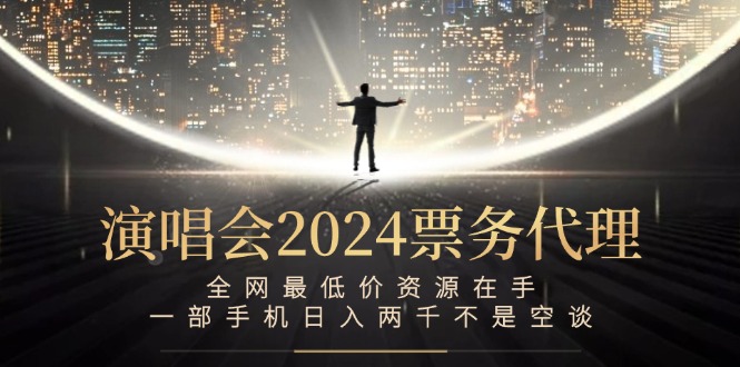 演唱会2024票务代理，全网最低价资源在手，一部手机日入两千不是空谈-科景笔记