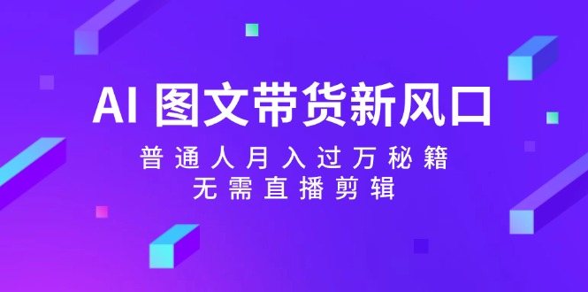 AI 图文带货新风口：普通人月入过万秘籍，无需直播剪辑-科景笔记