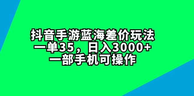 抖音手游蓝海差价玩法，一单35，日入3000+，一部手机可操作-科景笔记