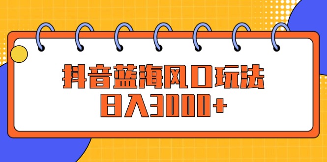 抖音蓝海风口玩法，日入3000+-科景笔记