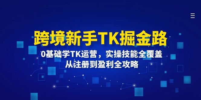 跨境新手TK掘金路：0基础学TK运营，实操技能全覆盖，从注册到盈利全攻略-科景笔记