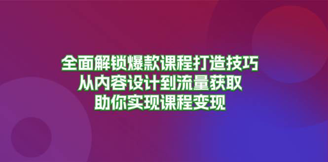 全面解锁爆款课程打造技巧，从内容设计到流量获取，助你实现课程变现-科景笔记