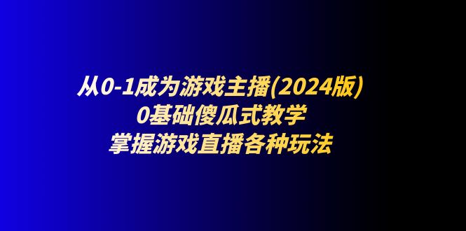 从0-1成为游戏主播(2024版)：0基础傻瓜式教学，掌握游戏直播各种玩法-科景笔记