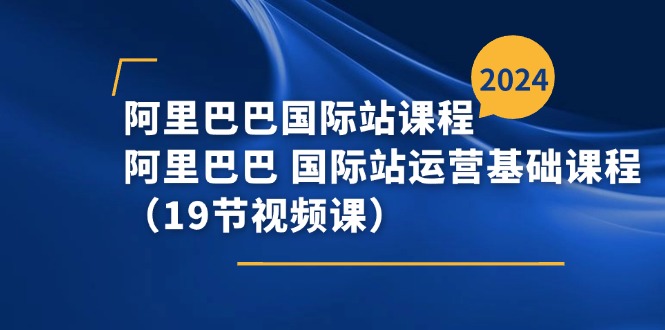 阿里巴巴-国际站课程，阿里巴巴 国际站运营基础课程（19节视频课）-科景笔记