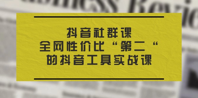 抖音 社群课，全网性价比“第二“的抖音工具实战课-科景笔记