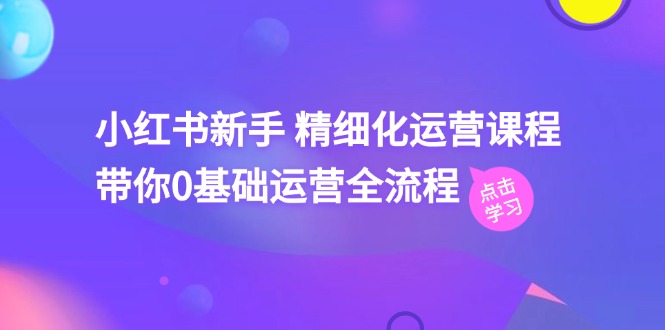 小红书新手 精细化运营课程，带你0基础运营全流程（41节视频课）-科景笔记