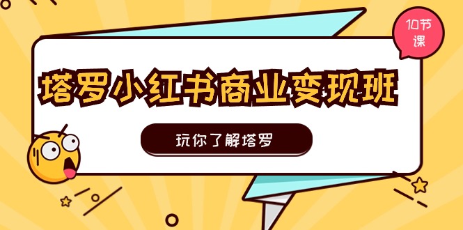 塔罗小红书商业变现实操班，玩你了解塔罗，玩转小红书塔罗变现（10节课）-科景笔记