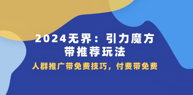 2024 无界：引力魔方-带推荐玩法，人群推广带免费技巧，付费带免费-科景笔记