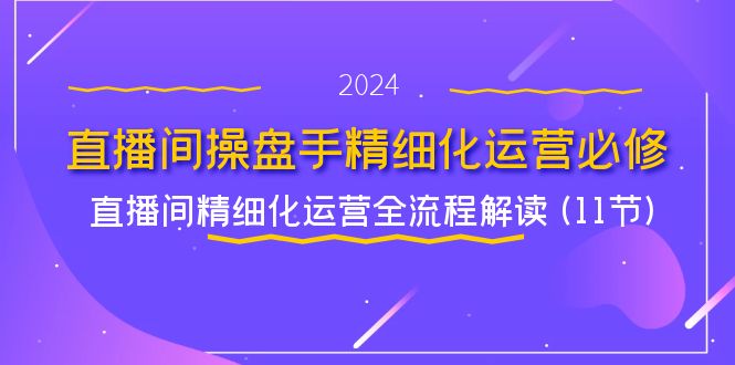 直播间-操盘手精细化运营必修，直播间精细化运营全流程解读 (11节)-科景笔记