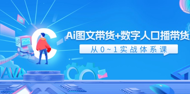 Ai 图文带货+数字人口播带货，从0~1实战体系课（43节）-科景笔记