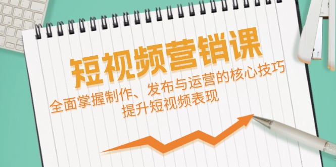 短视频&营销课：全面掌握制作、发布与运营的核心技巧，提升短视频表现-科景笔记