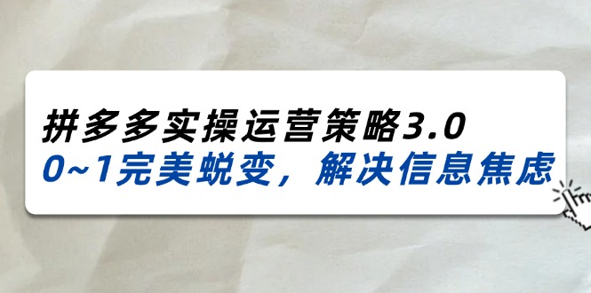 2024_2025拼多多实操运营策略3.0，0~1完美蜕变，解决信息焦虑（38节）-科景笔记