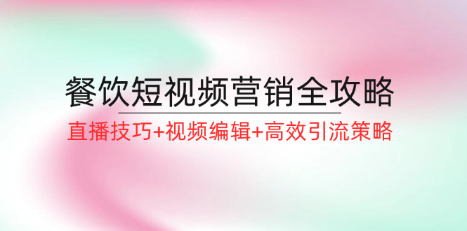 餐饮短视频营销全攻略：直播技巧+视频编辑+高效引流策略-科景笔记