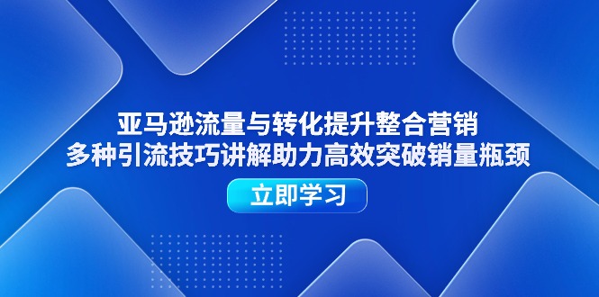 亚马逊流量与转化提升整合营销，多种引流技巧讲解助力高效突破销量瓶颈-科景笔记