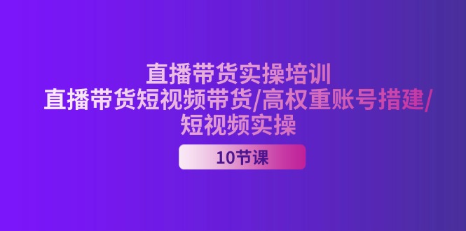 2024直播带货实操培训，直播带货短视频带货/高权重账号措建/短视频实操-科景笔记