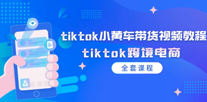 tiktok小黄车带货视频教程，tiktok跨境电商（全套课程）-科景笔记