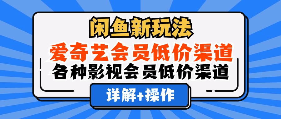 闲鱼新玩法，爱奇艺会员低价渠道，各种影视会员低价渠道详解-科景笔记