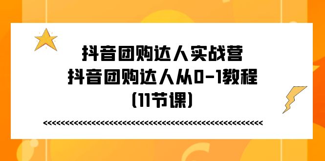 抖音团购达人实战营，抖音团购达人从0-1教程（11节课）-科景笔记