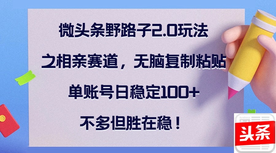 微头条野路子2.0玩法之相亲赛道，无脑复制粘贴，单账号日稳定100+，不…-科景笔记