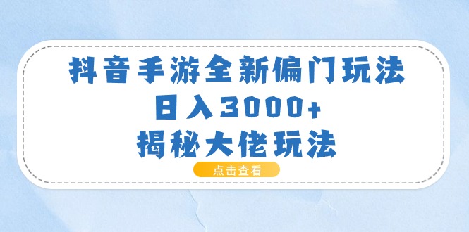 抖音手游全新偏门玩法，日入3000+，揭秘大佬玩法-科景笔记