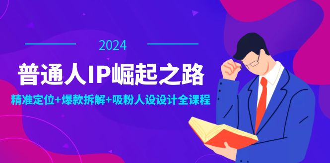 普通人IP崛起之路：打造个人品牌，精准定位+爆款拆解+吸粉人设设计全课程-科景笔记