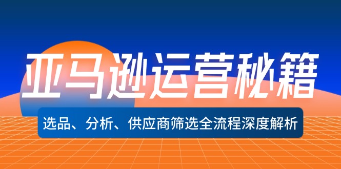 亚马逊运营秘籍：选品、分析、供应商筛选全流程深度解析（无水印）-科景笔记