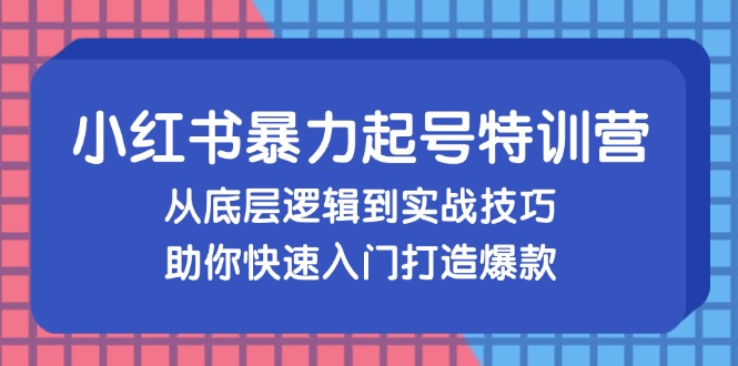 （13003期）小红书暴力起号训练营，从底层逻辑到实战技巧，助你快速入门打造爆款-科景笔记