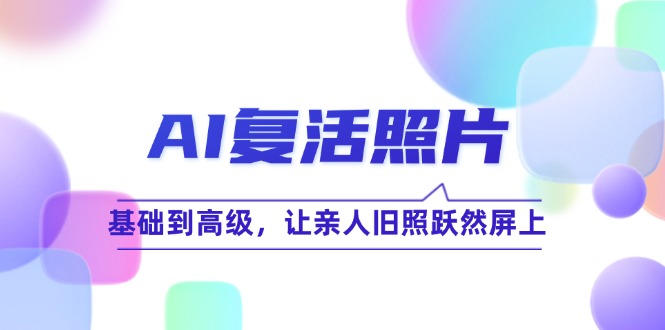 AI复活照片技巧课：基础到高级，让亲人旧照跃然屏上（无水印）-科景笔记