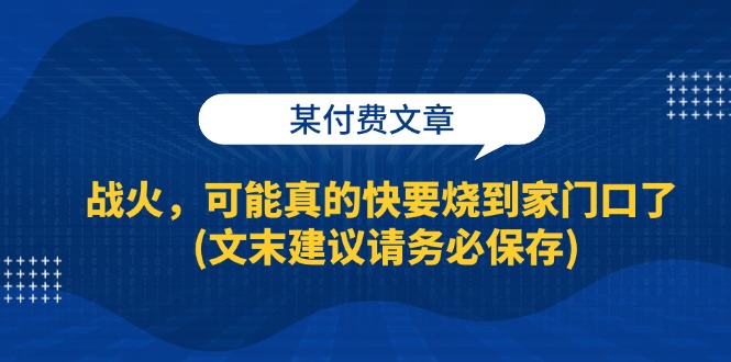 （13008期）某付费文章：战火，可能真的快要烧到家门口了 (文末建议请务必保存)-科景笔记