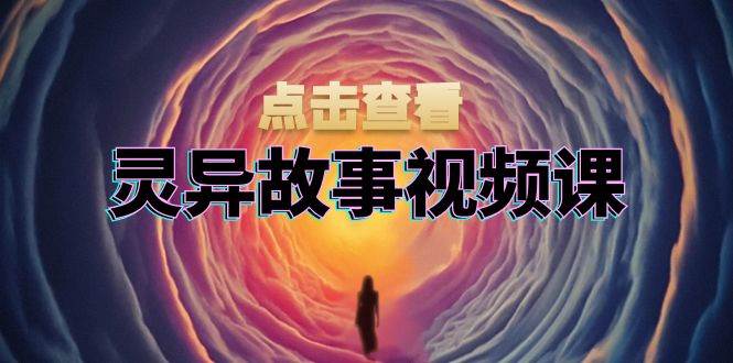 灵异故事视频课：文案、剪辑流程、画面处理及封面制作，助力创作者盈利-科景笔记