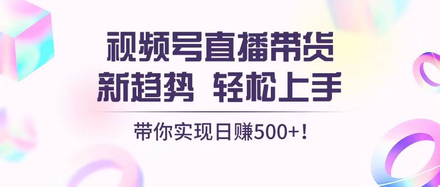 视频号直播带货新趋势，轻松上手，带你实现日赚500+-科景笔记