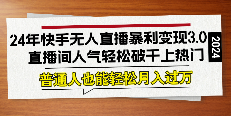 24年快手无人直播暴利变现3.0，直播间人气轻松破千上热门，普通人也能…-科景笔记