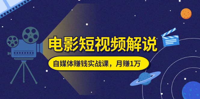 电影短视频解说，自媒体赚钱实战课，教你做电影解说短视频，月赚1万-科景笔记