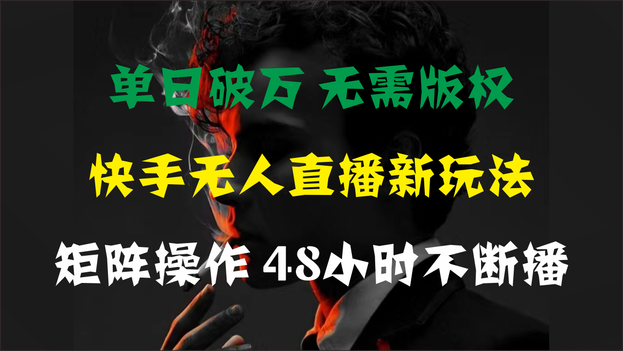 单日破万，快手无人直播新玩法，无需版权，支持矩阵操作，48小时不断播-科景笔记