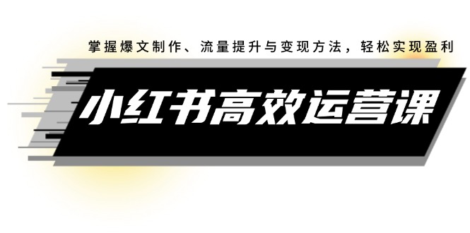 小红书高效运营课：掌握爆文制作、流量提升与变现方法，轻松实现盈利-科景笔记