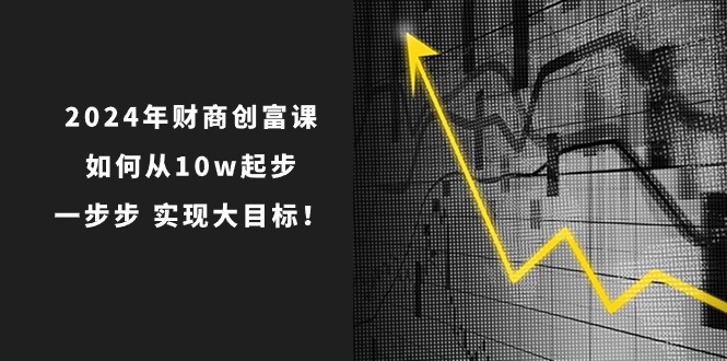 2024年 财商-创富课：如何从10w起步，一步步 实现大目标！-科景笔记