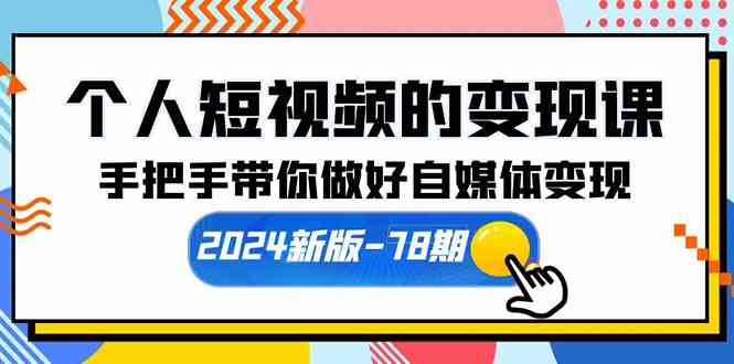 个人短视频的变现课【2024新版-78期】手把手带你做好自媒体变现（61节课）-科景笔记