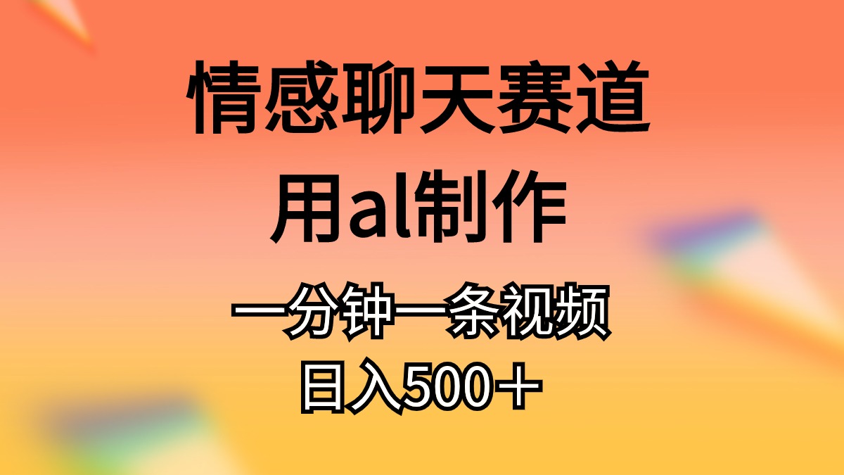 情感聊天赛道用al制作一分钟一条原创视频日入500＋-科景笔记