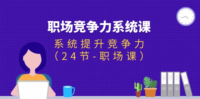 职场-竞争力系统课：系统提升竞争力（24节-职场课）-科景笔记