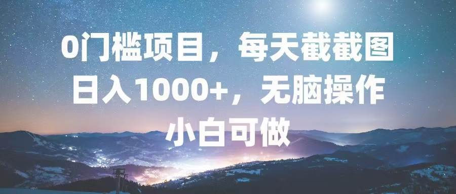 0门槛项目，每天截截图，日入1000+，轻松无脑，小白可做-科景笔记