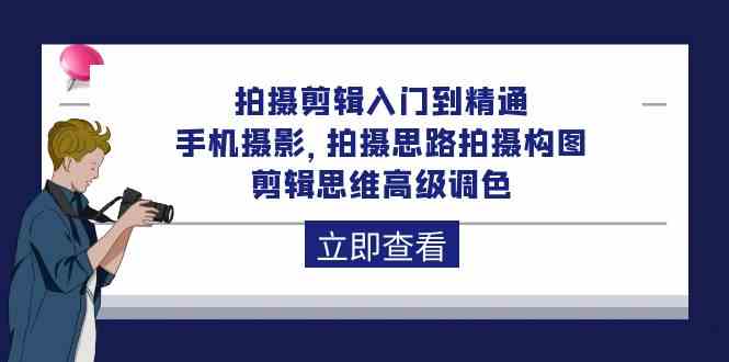 拍摄剪辑入门到精通，手机摄影 拍摄思路拍摄构图 剪辑思维高级调色-92节-科景笔记