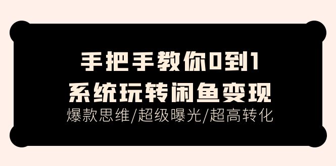 手把手教你0到1系统玩转闲鱼变现，爆款思维/超级曝光/超高转化（15节课）-科景笔记