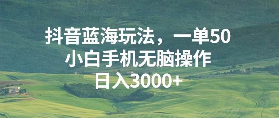 抖音蓝海玩法，一单50，小白手机无脑操作，日入3000+-科景笔记