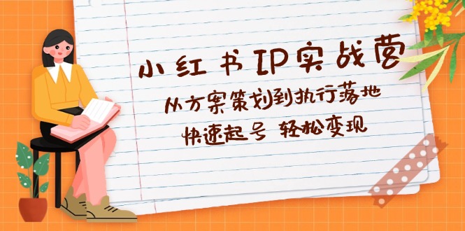 小红书IP实战营深度解析：从方案策划到执行落地，快速起号  轻松变现-科景笔记