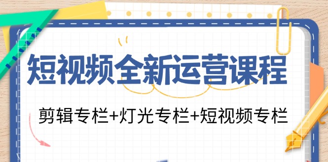 短视频全新运营课程：剪辑专栏+灯光专栏+短视频专栏（23节课）-科景笔记