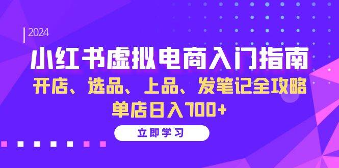 小红书虚拟电商入门指南：开店、选品、上品、发笔记全攻略 单店日入700+-科景笔记