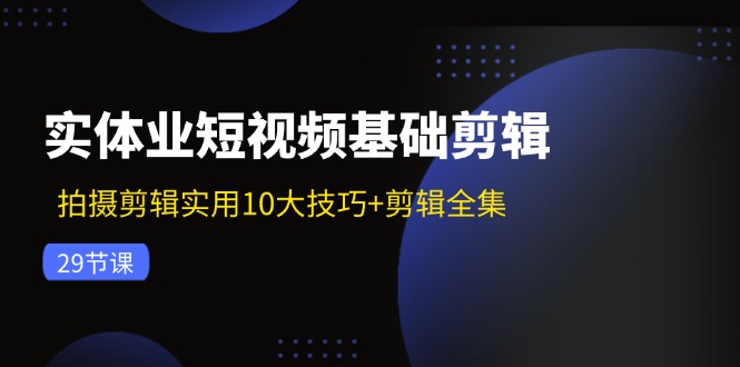 实体业短视频基础剪辑：拍摄剪辑实用10大技巧+剪辑全集（29节）-科景笔记